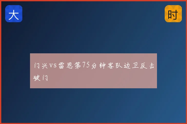 门兴vs雷恩第75分钟客队边卫反击破门