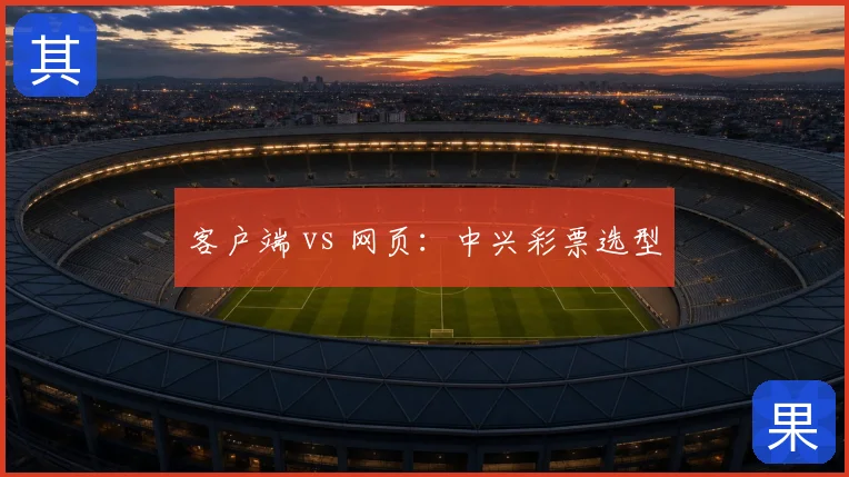 客户端 vs 网页：中兴彩票选型