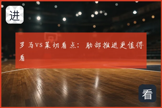 罗马vs莱切看点：肋部推进更值得看