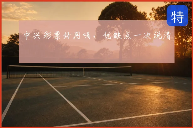 中兴彩票好用吗，优缺点一次说清