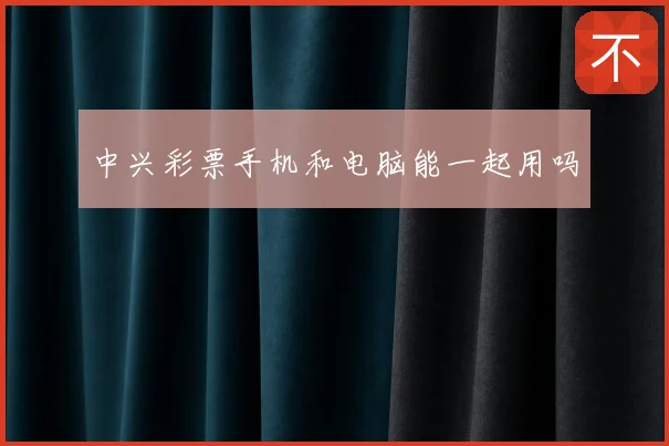 中兴彩票手机和电脑能一起用吗
