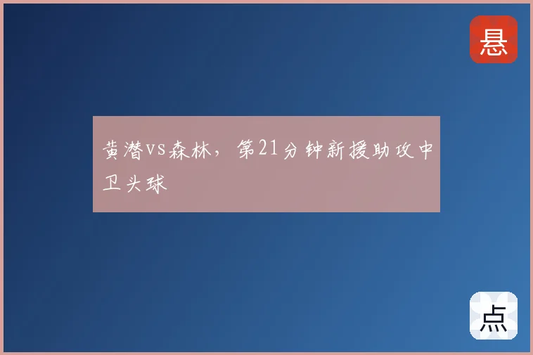 黄潜vs森林，第21分钟新援助攻中卫头球